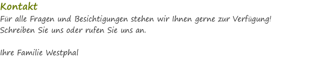 Kontakt Für alle Fragen und Besichtigungen stehen wir Ihnen gerne zur Verfügung! Schreiben Sie uns oder rufen Sie uns an.  Ihre Familie Westphal